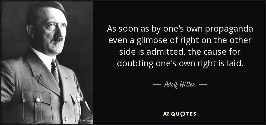 As soon as by one's own propaganda even a glimpse of right on the other side is admitted, the cause for doubting one's own right is laid. - Adolf Hitler