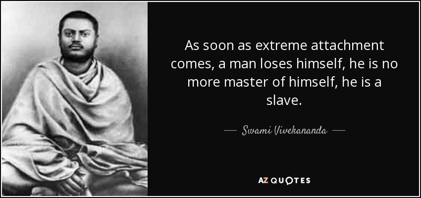 As soon as extreme attachment comes, a man loses himself, he is no more master of himself, he is a slave. - Swami Vivekananda