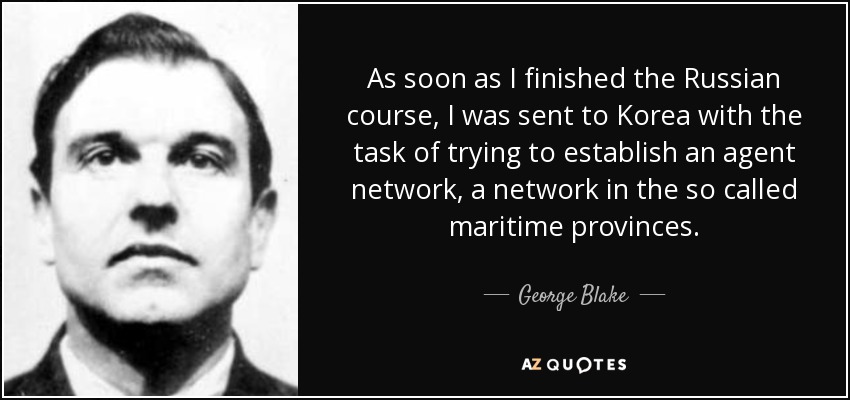 As soon as I finished the Russian course, I was sent to Korea with the task of trying to establish an agent network, a network in the so called maritime provinces. - George Blake