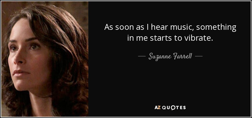 As soon as I hear music, something in me starts to vibrate. - Suzanne Farrell