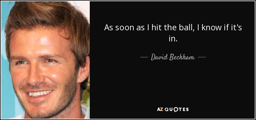 As soon as I hit the ball, I know if it's in. - David Beckham