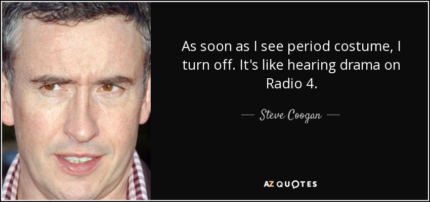 As soon as I see period costume, I turn off. It's like hearing drama on Radio 4. - Steve Coogan