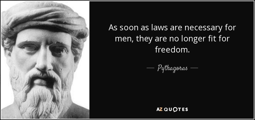 As soon as laws are necessary for men, they are no longer fit for freedom. - Pythagoras