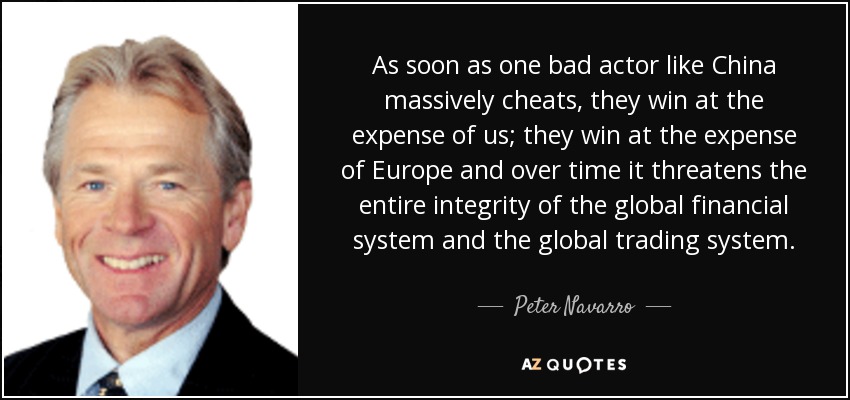 As soon as one bad actor like China massively cheats, they win at the expense of us; they win at the expense of Europe and over time it threatens the entire integrity of the global financial system and the global trading system. - Peter Navarro