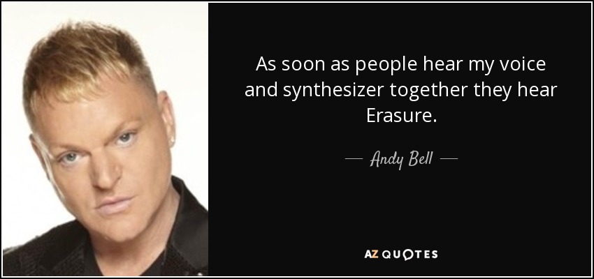 As soon as people hear my voice and synthesizer together they hear Erasure. - Andy Bell