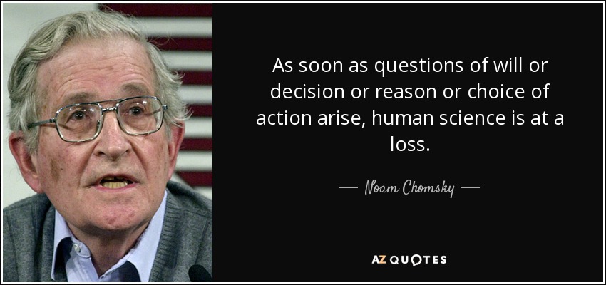 As soon as questions of will or decision or reason or choice of action arise, human science is at a loss. - Noam Chomsky