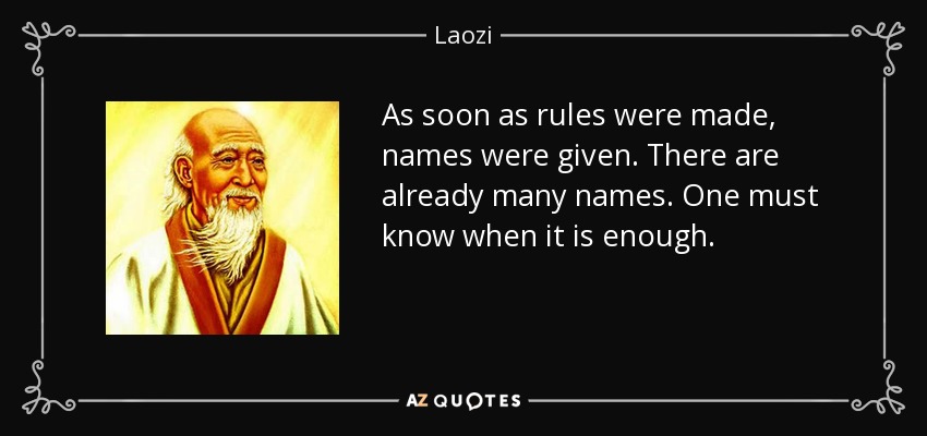 As soon as rules were made, names were given. There are already many names. One must know when it is enough. - Laozi
