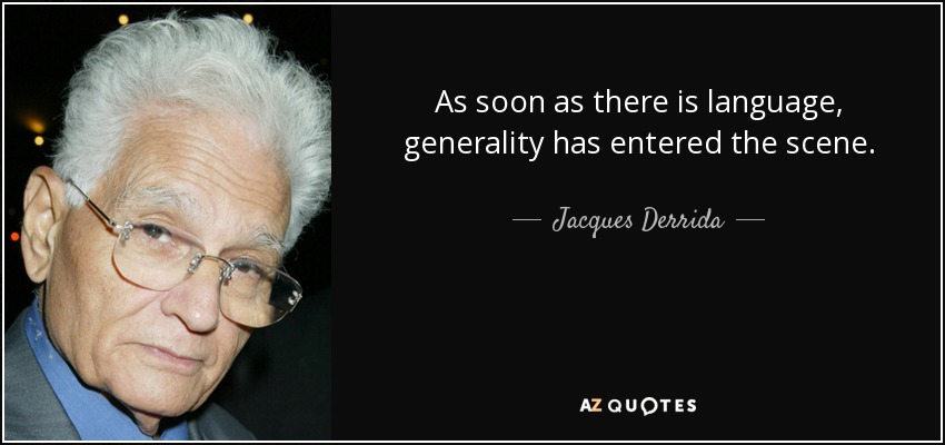 As soon as there is language, generality has entered the scene. - Jacques Derrida