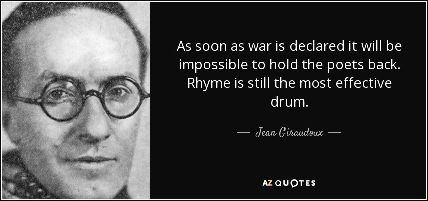 As soon as war is declared it will be impossible to hold the poets back. Rhyme is still the most effective drum. - Jean Giraudoux