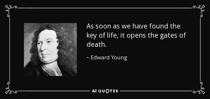 As soon as we have found the key of life, it opens the gates of death. - Edward Young