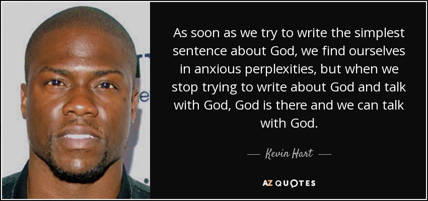 As soon as we try to write the simplest sentence about God, we find ourselves in anxious perplexities, but when we stop trying to write about God and talk with God, God is there and we can talk with God. - Kevin Hart