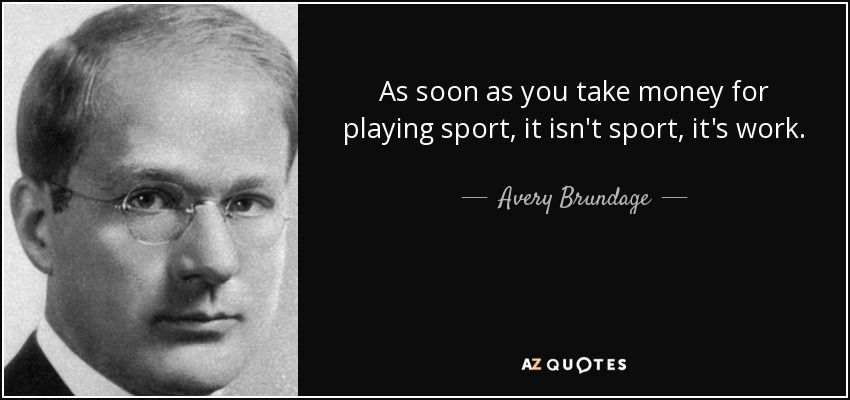 As soon as you take money for playing sport, it isn't sport, it's work. - Avery Brundage