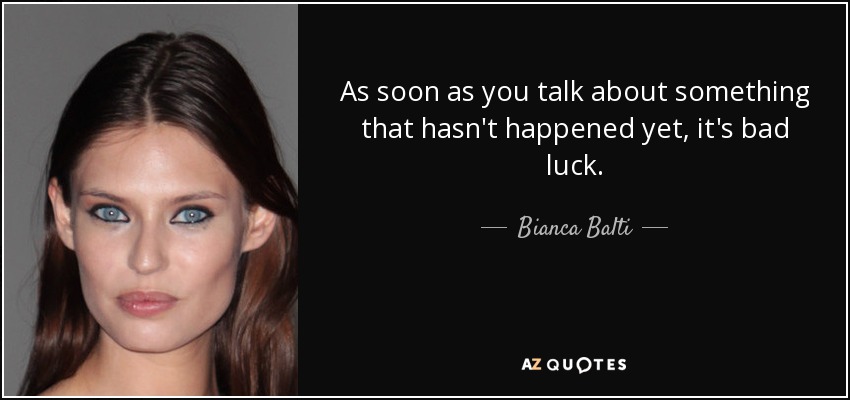 As soon as you talk about something that hasn't happened yet, it's bad luck. - Bianca Balti