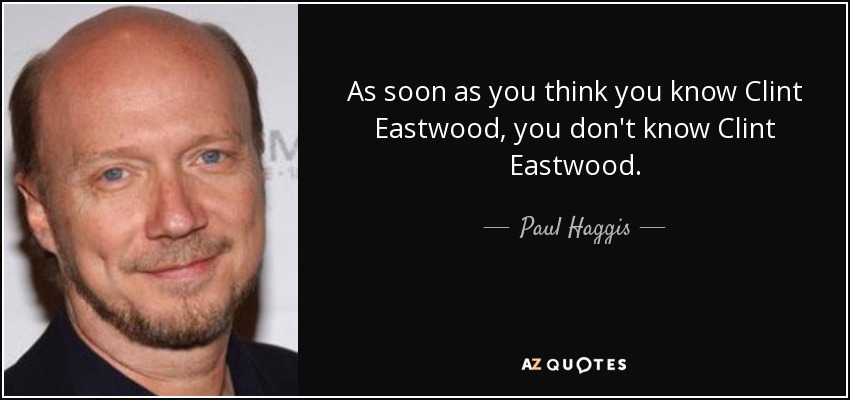 As soon as you think you know Clint Eastwood, you don't know Clint Eastwood. - Paul Haggis