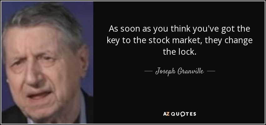 As soon as you think you've got the key to the stock market, they change the lock. - Joseph Granville