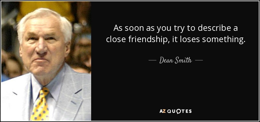 As soon as you try to describe a close friendship, it loses something. - Dean Smith