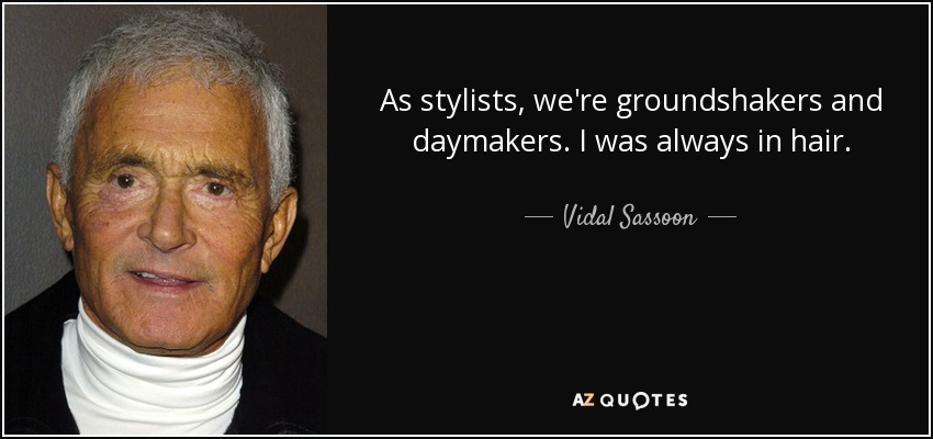 As stylists, we're groundshakers and daymakers. I was always in hair. - Vidal Sassoon