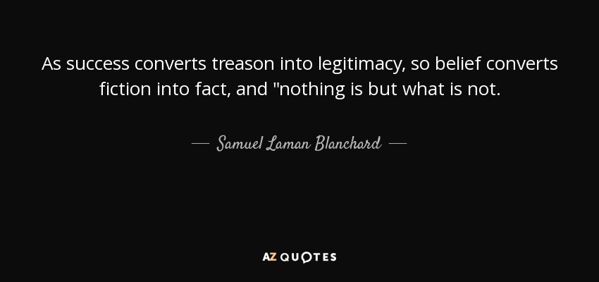 As success converts treason into legitimacy, so belief converts fiction into fact, and 