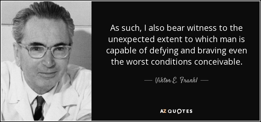 As such, I also bear witness to the unexpected extent to which man is capable of defying and braving even the worst conditions conceivable. - Viktor E. Frankl