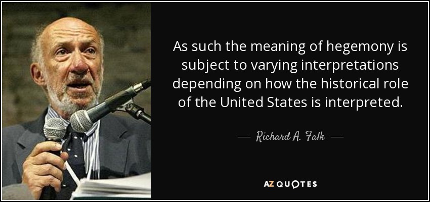 As such the meaning of hegemony is subject to varying interpretations depending on how the historical role of the United States is interpreted. - Richard A. Falk
