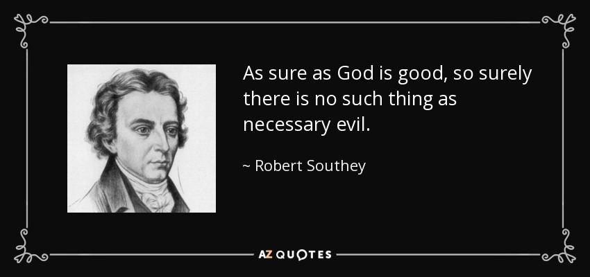 As sure as God is good, so surely there is no such thing as necessary evil. - Robert Southey