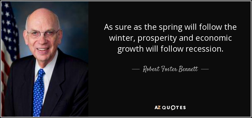 As sure as the spring will follow the winter, prosperity and economic growth will follow recession. - Robert Foster Bennett