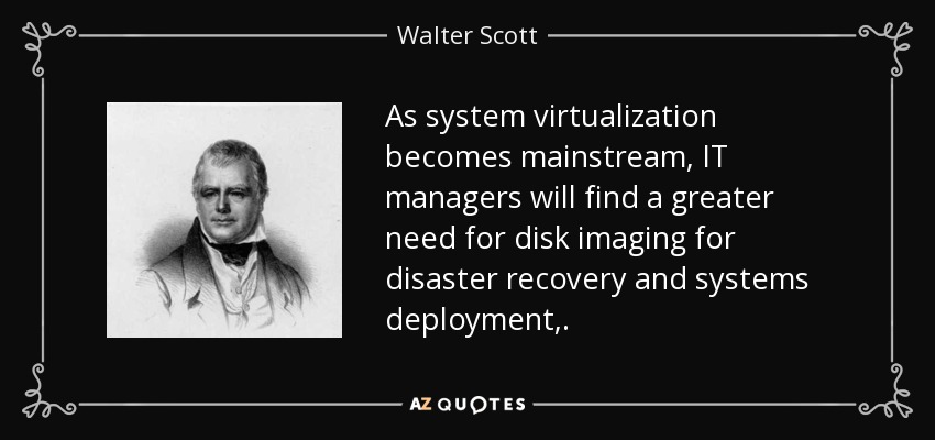 As system virtualization becomes mainstream, IT managers will find a greater need for disk imaging for disaster recovery and systems deployment,. - Walter Scott