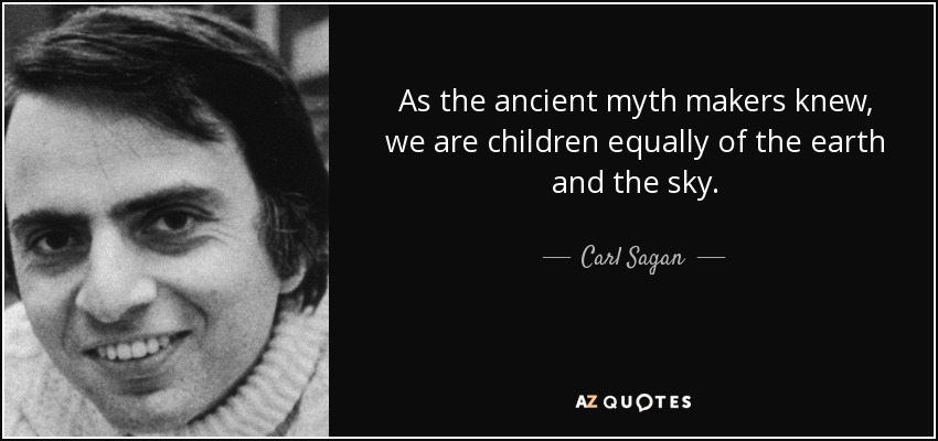 As the ancient myth makers knew, we are children equally of the earth and the sky. - Carl Sagan