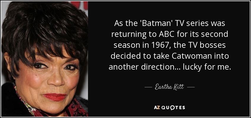 As the 'Batman' TV series was returning to ABC for its second season in 1967, the TV bosses decided to take Catwoman into another direction... lucky for me. - Eartha Kitt