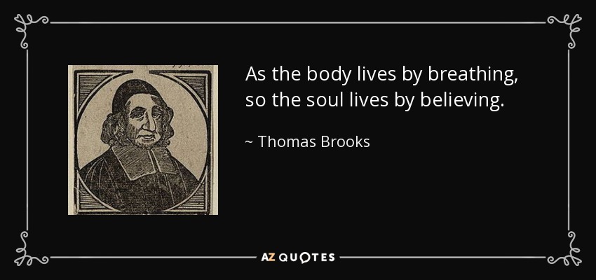 As the body lives by breathing, so the soul lives by believing. - Thomas Brooks