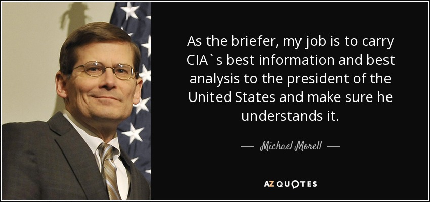 As the briefer, my job is to carry CIA`s best information and best analysis to the president of the United States and make sure he understands it. - Michael Morell