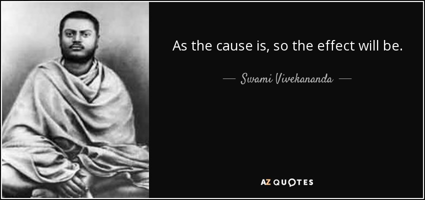 As the cause is, so the effect will be. - Swami Vivekananda