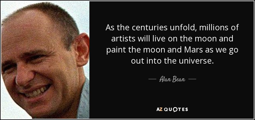 As the centuries unfold, millions of artists will live on the moon and paint the moon and Mars as we go out into the universe. - Alan Bean