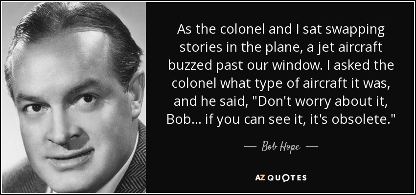 As the colonel and I sat swapping stories in the plane, a jet aircraft buzzed past our window. I asked the colonel what type of aircraft it was, and he said, 