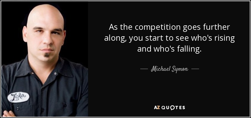 As the competition goes further along, you start to see who's rising and who's falling. - Michael Symon