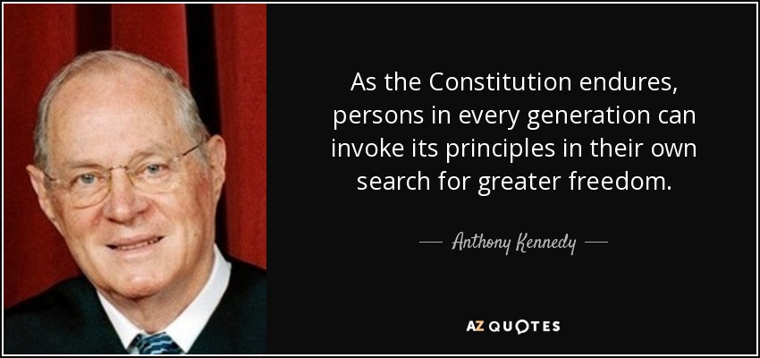 As the Constitution endures, persons in every generation can invoke its principles in their own search for greater freedom. - Anthony Kennedy