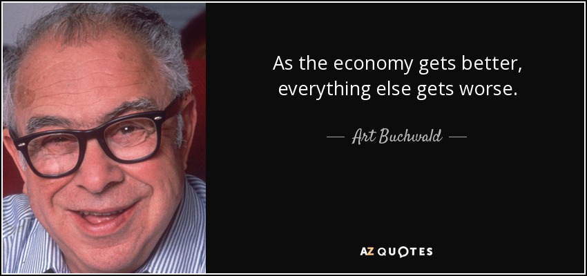 As the economy gets better, everything else gets worse. - Art Buchwald