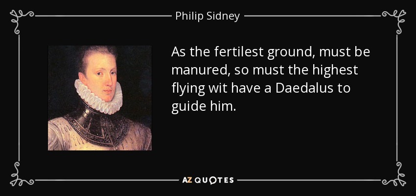 As the fertilest ground, must be manured, so must the highest flying wit have a Daedalus to guide him. - Philip Sidney