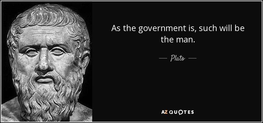 As the government is, such will be the man. - Plato