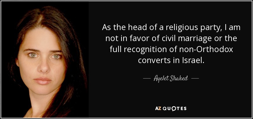 As the head of a religious party, I am not in favor of civil marriage or the full recognition of non-Orthodox converts in Israel. - Ayelet Shaked