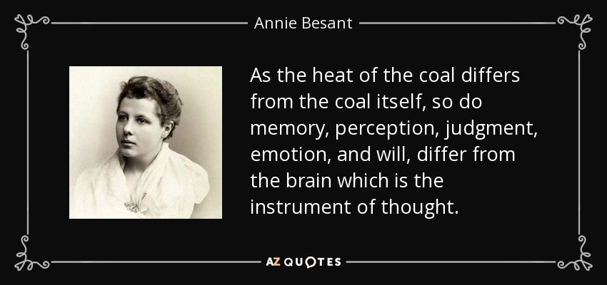 As the heat of the coal differs from the coal itself, so do memory, perception, judgment, emotion, and will, differ from the brain which is the instrument of thought. - Annie Besant