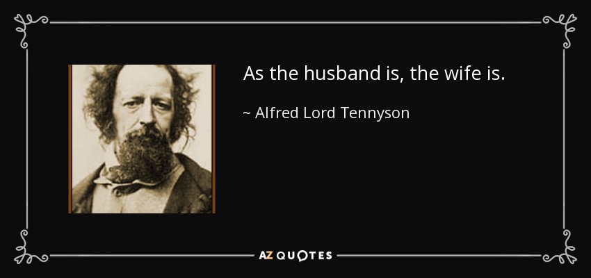 As the husband is, the wife is. - Alfred Lord Tennyson