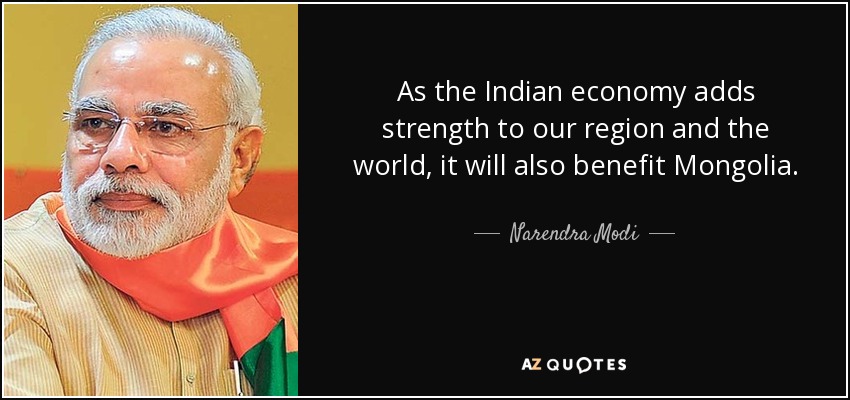 As the Indian economy adds strength to our region and the world, it will also benefit Mongolia. - Narendra Modi