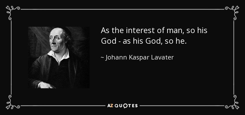 As the interest of man, so his God - as his God, so he. - Johann Kaspar Lavater