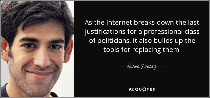 As the Internet breaks down the last justifications for a professional class of politicians, it also builds up the tools for replacing them. - Aaron Swartz