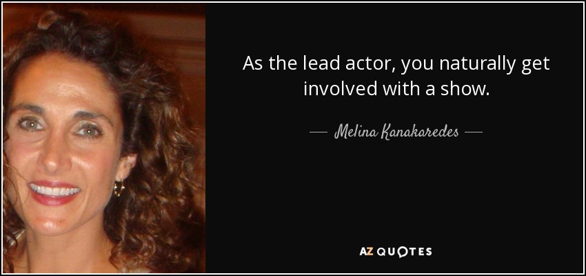 As the lead actor, you naturally get involved with a show. - Melina Kanakaredes