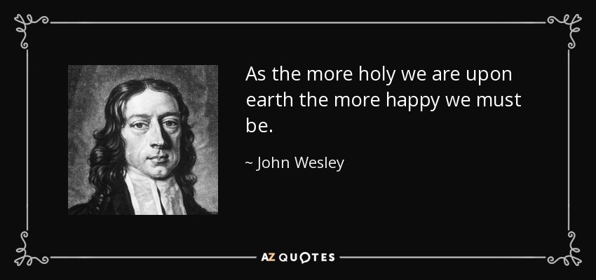 As the more holy we are upon earth the more happy we must be. - John Wesley