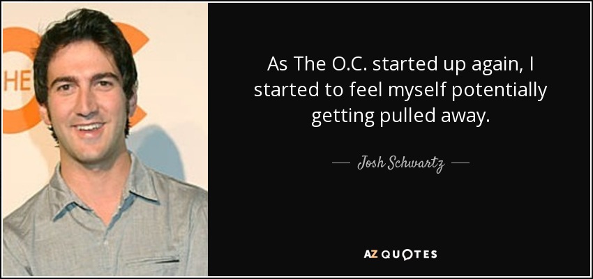 As The O.C. started up again, I started to feel myself potentially getting pulled away. - Josh Schwartz