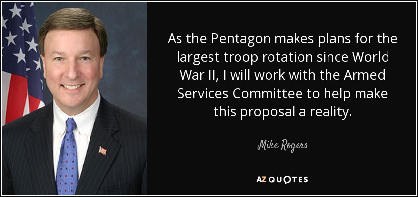As the Pentagon makes plans for the largest troop rotation since World War II, I will work with the Armed Services Committee to help make this proposal a reality. - Mike Rogers