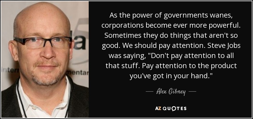 As the power of governments wanes, corporations become ever more powerful. Sometimes they do things that aren't so good. We should pay attention. Steve Jobs was saying, 